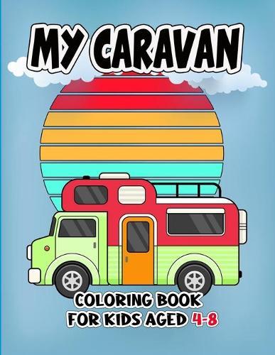 My Caravan Coloring Book For Kids Aged 4-8: The Most Wanted Caravan Are Here! Kids, Get Ready To Have Fun And Fill Over 28 Pages Of Magnificent caravan!