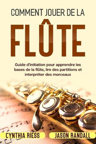 Comment jouer de la flûte: Guide d'initiation pour apprendre les bases de la flûte, lire des partitions et interpréter des morceaux