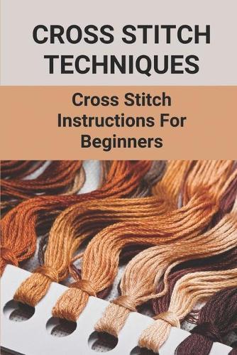 Cross Stitch Techniques: Cross Stitch Instructions For Beginners: Product Of Cross-Stitched