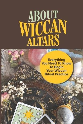 About Wiccan Altars: Everything You Need To Know To Begin Your Wiccan Ritual Practice: The Role Of The Altar