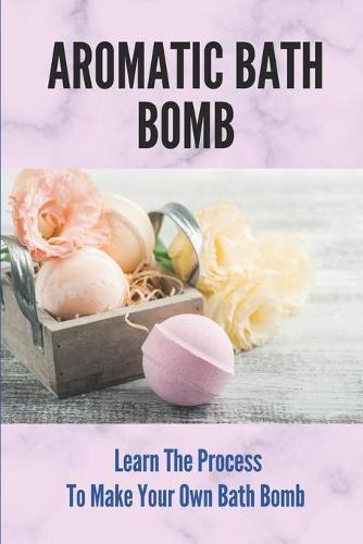 Aromatic Bath Bomb: Learn The Process To Make Your Own Bath Bomb: Bath Bombs Tutorial