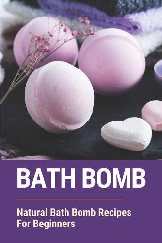 Bath Bomb: Natural Bath Bomb Recipes For Beginners: Purifying Bath Bomb Recipes