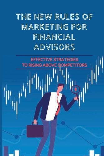 The New Rules Of Marketing For Financial Advisors: Effective Strategies To Rising Above Competitors: How To Create A Digital Marketing Strategy