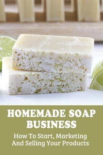 Homemade Soap Business: How To Start, Marketing And Selling Your Products: How To Advertise A Soap Product