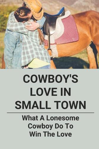 Cowboy's Love In Small Town: What A Lonesome Cowboy Do To Win The Love: Montana