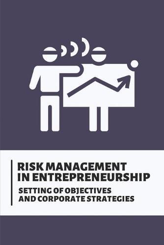 Risk Management In Entrepreneurship: Setting Of Objectives And Corporate Strategies: How To Manage Risk In Business