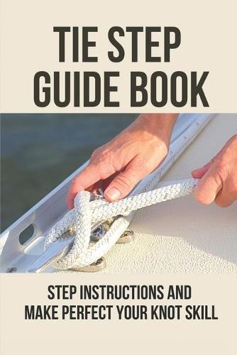 Tie Step Guide Book: Step Instructions And Make Perfect Your Knot Skill: Beginner Fly Tying Patterns