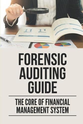 Forensic Auditing Guide: The Core Of Financial Management System: Audit Made Simple