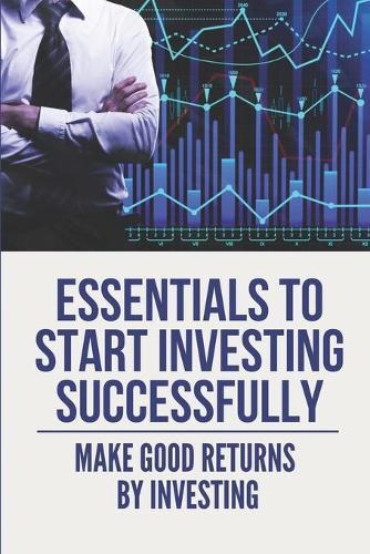 Essentials To Start Investing Successfully: Make Good Returns By Investing: How To Invest In Share Market