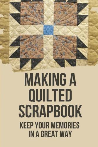 Making A Quilted Scrapbook: Keep Your Memories In A Great Way: How To Make Cards For Scrapbook