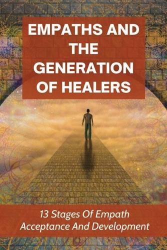 Empaths And The Generation Of Healers: 13 Stages Of Empath Acceptance And Development: Developing Your Empathic Abilities