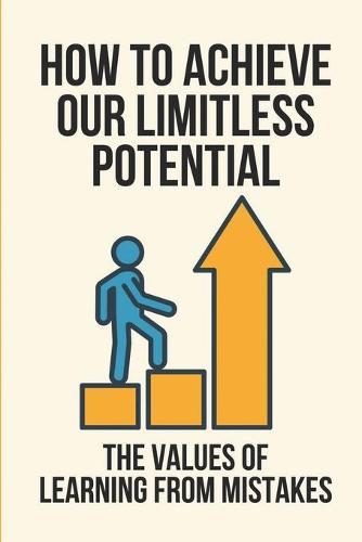 How To Achieve Our Limitless Potential: The Values Of Learning From Mistakes: Approach To Innovation