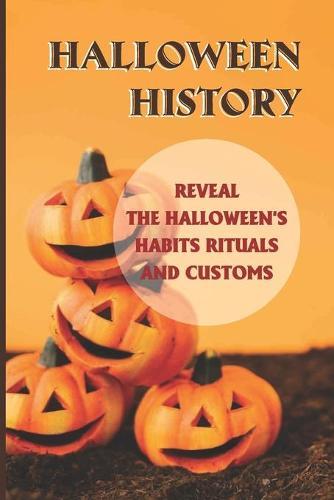 Halloween History: Reveal The Halloween's Habits Rituals And Customs: The Dark Origin Of Halloween