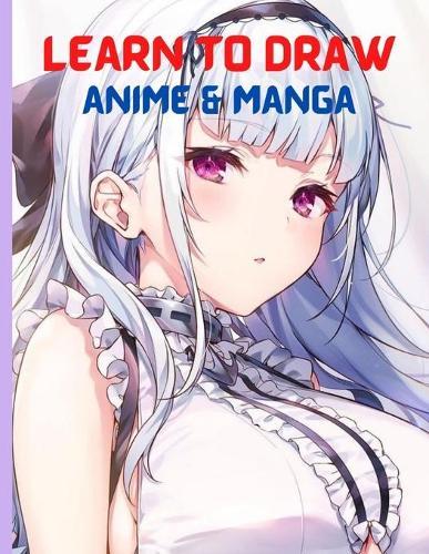 Learn To Draw Anime And Manga: The Ultimate Step-by-step book To Drawing Anime And Manga Character For Beginners And Kids