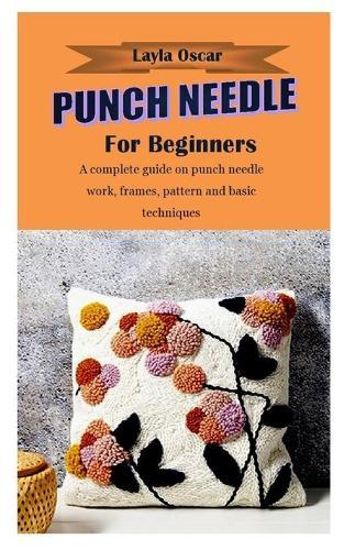 Punch Needle for Beginners: A complete guide on punch needle work, frames, pattern and basic techniques