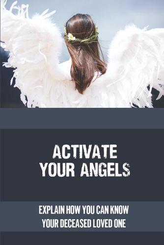Activate Your Angels: Explain How You Can Know Your Deceased Loved One: Learn About Guardian Angel