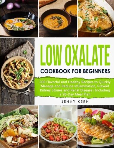Low Oxalate Cookbook for Beginners: 200 Flavorful and Healthy Recipes to Quickly Manage and Reduce Inflammation, Prevent Kidney Stones and Renal Disease Including a 28-Day Meal Plan
