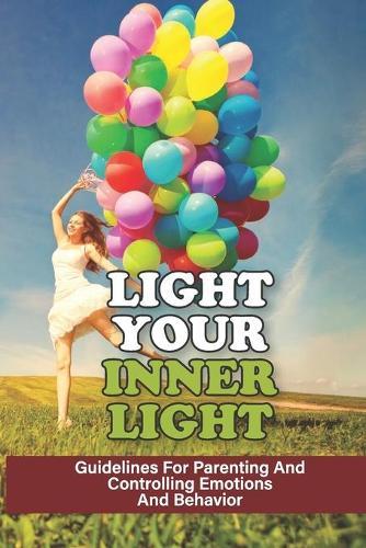 Light Your Inner Light: Guidelines For Parenting And Controlling Emotions And Behavior: The Human Psyche And Human Behavior