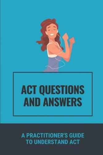 ACT Questions And Answers: A Practitioner's Guide To Understand ACT: Understand Act