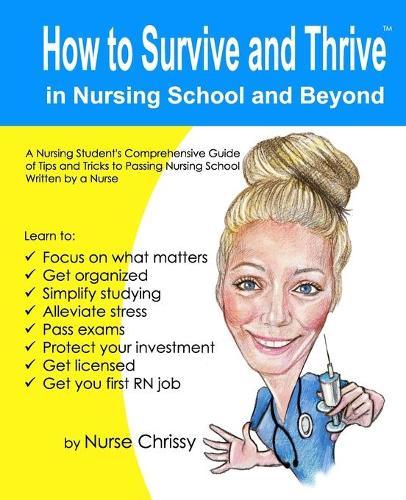 How to Survive and Thrive in Nursing School and Beyond: A Nursing Student's Comprehensive Guide of Tips and Tricks to Passing Nursing School Written by a Nurse