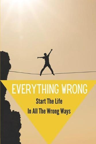 Everything Wrong: Start The Life In All The Wrong Ways: Life After Tragedy