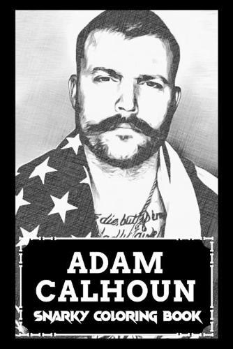 Snarky Coloring Book: Over 45+ Adam Calhoun Inspired Designs That Will Lower You Fatigue, Blood Pressure and Reduce Activity of Stress Hormones