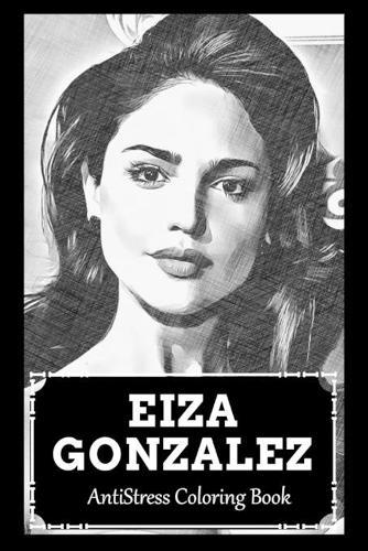 AntiStress Coloring Book: Over 45+ Eiza Gonzalez Inspired Designs That Will Lower You Fatigue, Blood Pressure and Reduce Activity of Stress Hormones