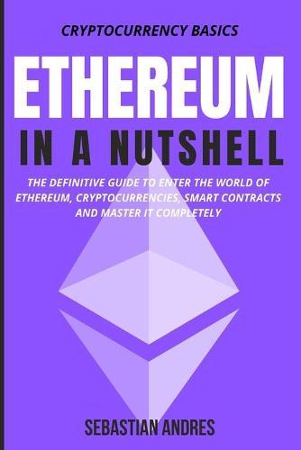 Ethereum in a Nutshell: The definitive guide to enter the world of Ethereum, cryptocurrencies, smart contracts and master it completely