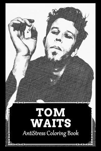 AntiStress Coloring Book: Over 45+ Tom Waits Inspired Designs That Will Lower You Fatigue, Blood Pressure and Reduce Activity of Stress Hormones