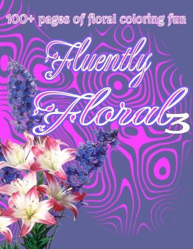 Fluently Floral three; Flower Power!: 100+ pages of floral coloring fun