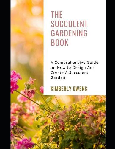 The Succulent Gardening Book: A Comprehensive Guide on How to Design And Create A Succulent Garden