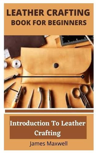 Leather Crafting Book for Beginners: Introduction To Leather Crafting