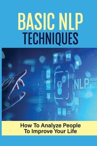 Basic NLP Techniques: How To Analyze People To Improve Your Life: Nlp Communication Techniques