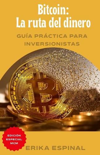 Bitcoin: La ruta del dinero: Guia practica para inversionistas