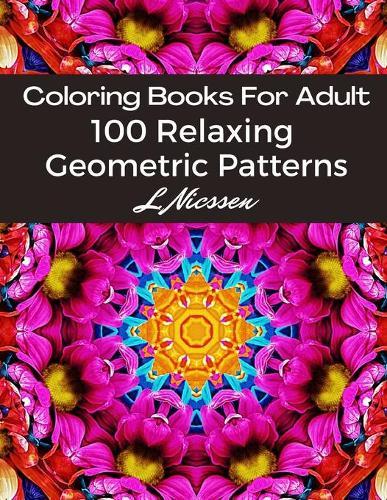 Coloring Books For Adults 100 Relaxing Geometric Patterns: Intricate Pattern Designs:: Artists' Books For Relaxation & Stress Relief