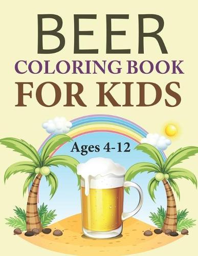 Beer Coloring Book For Kids Ages 4-12: Beer Coloring Book For Adults