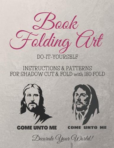 Book Folding Art - Come Unto Me - 2 styles - Shadow, Cut and Fold - 180 Fold: Step-by-step ... Do-It-Yourself Instructions and Patterns