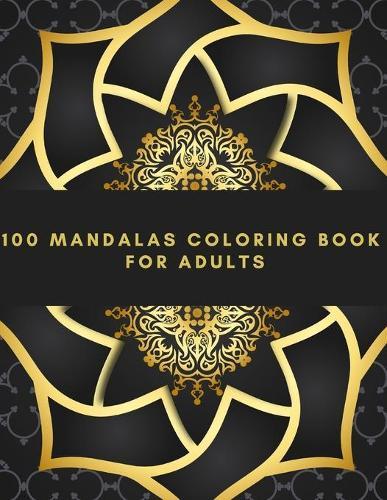 100 Mandalas Coloring Book For Adults: Stress Relieving Designs Animals, Mandalas, Flowers, Paisley Patterns And So Much More: Coloring Book For Adults