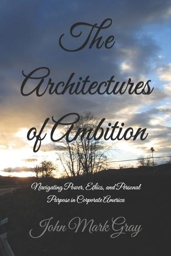 The Architectures of Ambition: Navigating Power, Ethics, and Personal Purpose in Corporate America
