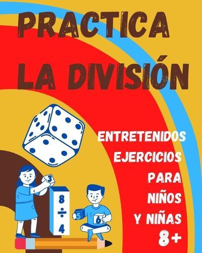 Practica la División. Entretenidos ejercicios para niños y niñas 8+: Libro de Matemáticas infantil con ejercicios de división para practicar en casa.