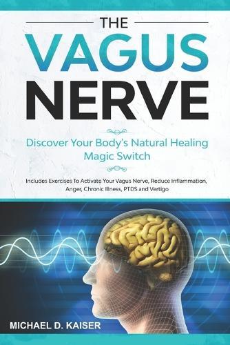 Vagus Nerve: Discover Your Body's Natural Healing Magic Switch. Includes Exercises To Activate Your Vagus Nerve, Reduce Inflammation, Anger, Chronic Illness, PTDS And Vertigo.