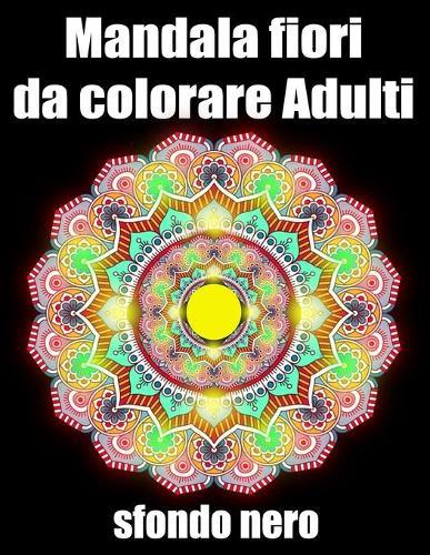 Mandala fiori da colorare adulti sfondo nero: libro 60 mandalas fiori grande semplici to complessi da colorare per adulti antistress