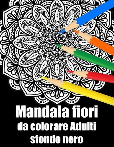 Mandala fiori da colorare adulti sfondo nero: libro 30 mandalas fiori grande semplici to complessi da colorare per adulti antistress