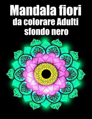 Mandala fiori da colorare adulti sfondo nero: libro 50 mandalas fiori grande semplici to complessi da colorare per adulti antistress