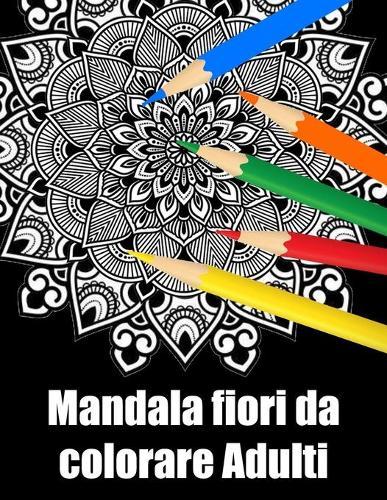 Mandala fiori da colorare adulti: libro 30 mandalas fiori grande semplici to complessi da colorare per adulti antistress