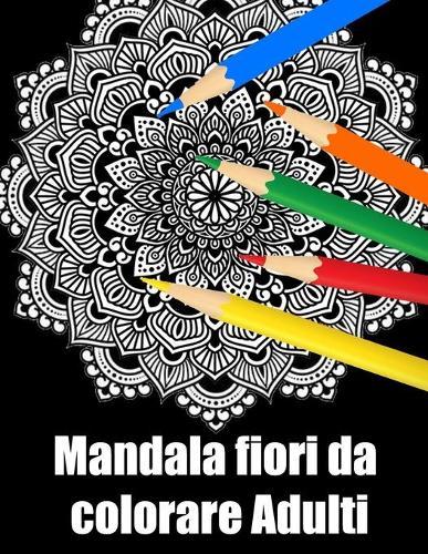 Mandala fiori da colorare adulti: libro 30 mandalas fiori grande semplici to complessi da colorare per adulti antistress