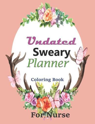 Undated Sweary Planner-coloring Book For Nurse: Positive Affirmations, Scripture Coloring Book for Adults & Teens, ... Activities to Help Manage Stress and Anxiety