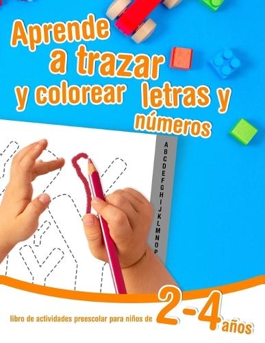 Aprende a trazar y colorear letras y números - libro de actividades preescolar para niños de 2 a 4 años: Cuaderno de actividades infantiles para aprender letras y números en casa.