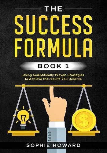 The Success Formula: The Scientific Guide For Achieving Success in modern business