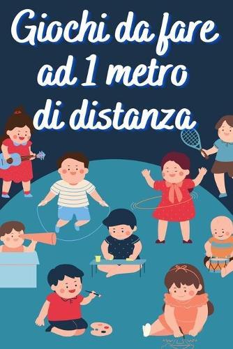 Giochi Da Fare Ad Un Metro Di Distanza: Giochi Divertenti per Bambini di tutte le eta (Gruppo o da Soli) da Realizzare all'Aperto, in Casa o Scuola per rispettare il Distanziamento Sociale
